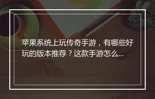 苹果系统上玩传奇手游，有哪些好玩的版本推荐？这款手游怎么下载？