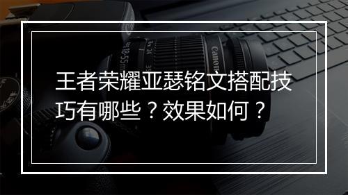 王者荣耀亚瑟铭文搭配技巧有哪些？效果如何？