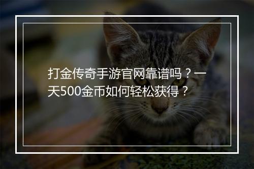 打金传奇手游官网靠谱吗？一天500金币如何轻松获得？