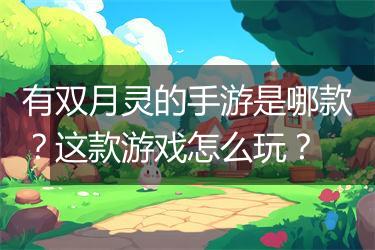 有双月灵的手游是哪款？这款游戏怎么玩？