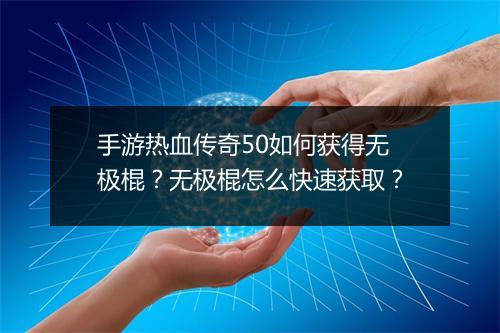 手游热血传奇50如何获得无极棍？无极棍怎么快速获取？