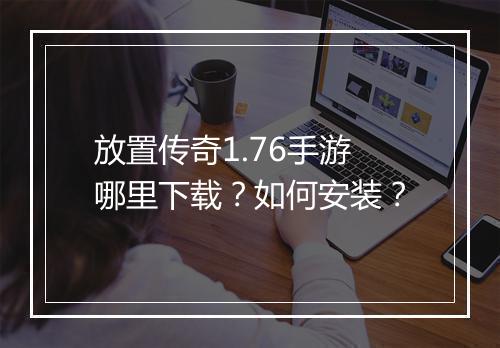 放置传奇1.76手游哪里下载？如何安装？