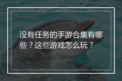没有任务的手游合集有哪些？这些游戏怎么玩？
