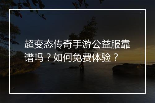 超变态传奇手游公益服靠谱吗？如何免费体验？