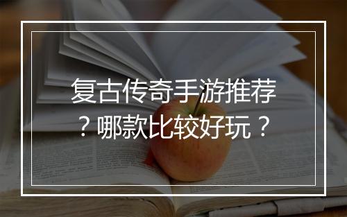 复古传奇手游推荐？哪款比较好玩？