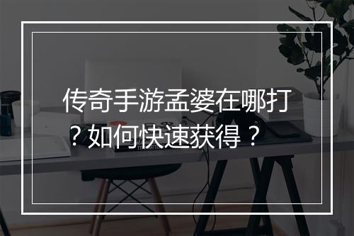 传奇手游孟婆在哪打？如何快速获得？