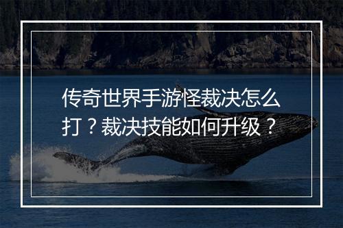 传奇世界手游怪裁决怎么打？裁决技能如何升级？