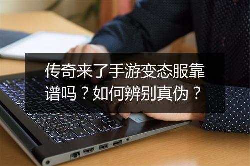 传奇来了手游变态服靠谱吗？如何辨别真伪？