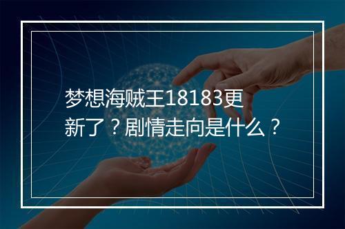 梦想海贼王18183更新了？剧情走向是什么？