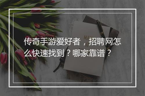 传奇手游爱好者，招聘网怎么快速找到？哪家靠谱？