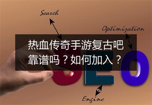 热血传奇手游复古吧靠谱吗？如何加入？