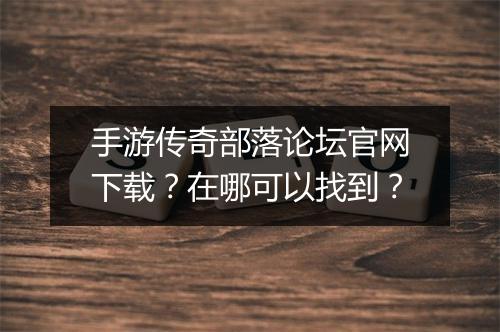手游传奇部落论坛官网下载？在哪可以找到？