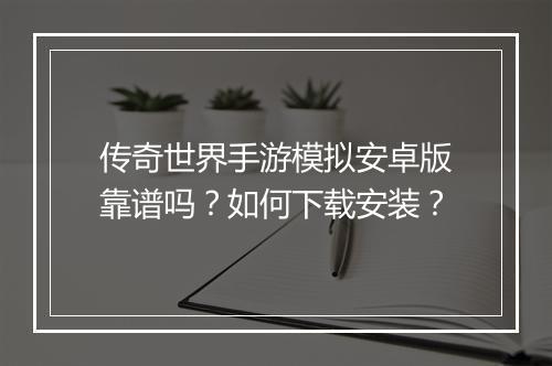 传奇世界手游模拟安卓版靠谱吗？如何下载安装？