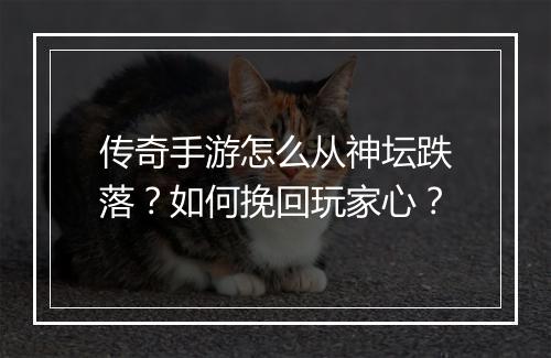 传奇手游怎么从神坛跌落？如何挽回玩家心？