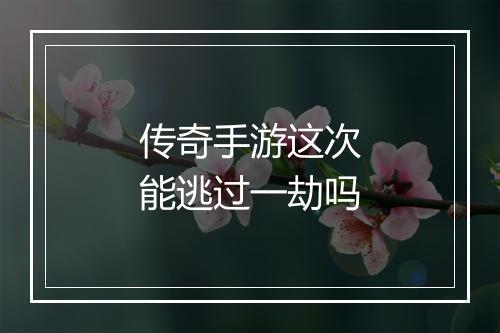 传奇手游这次能逃过一劫吗