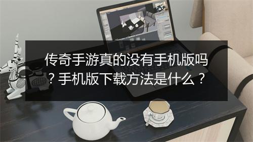传奇手游真的没有手机版吗？手机版下载方法是什么？