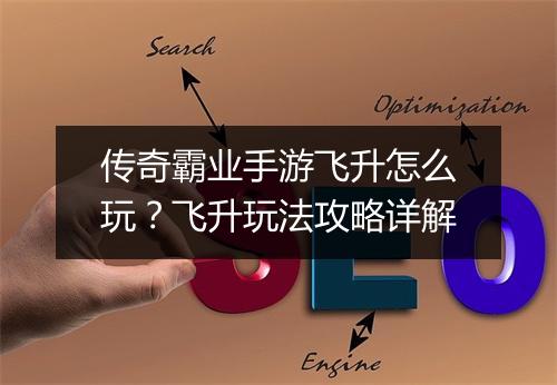 传奇霸业手游飞升怎么玩？飞升玩法攻略详解