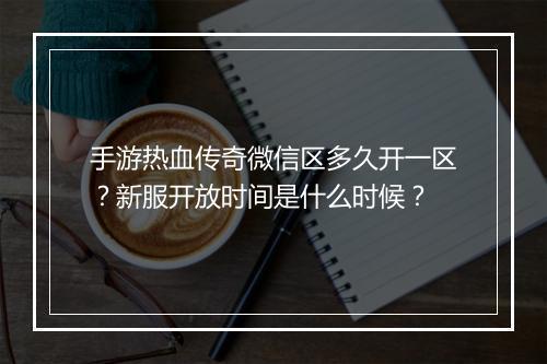 手游热血传奇微信区多久开一区？新服开放时间是什么时候？