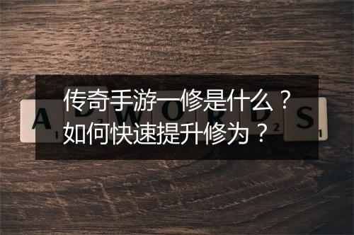 传奇手游一修是什么？如何快速提升修为？
