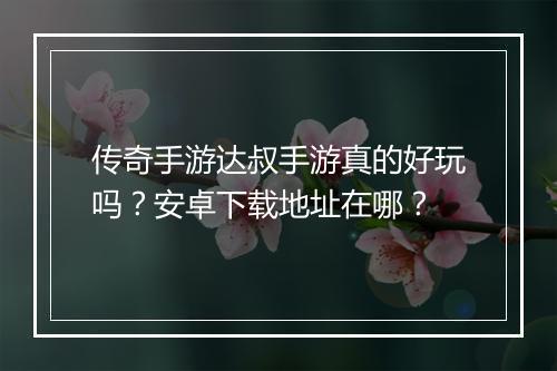 传奇手游达叔手游真的好玩吗?安卓下载地址在哪?