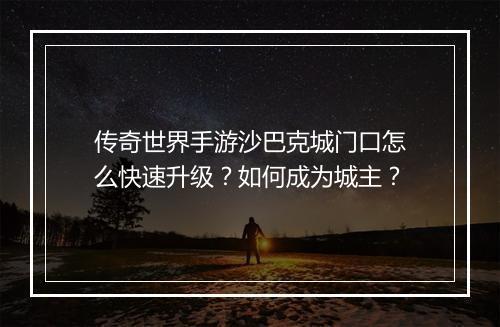 传奇世界手游沙巴克城门口怎么快速升级？如何成为城主？