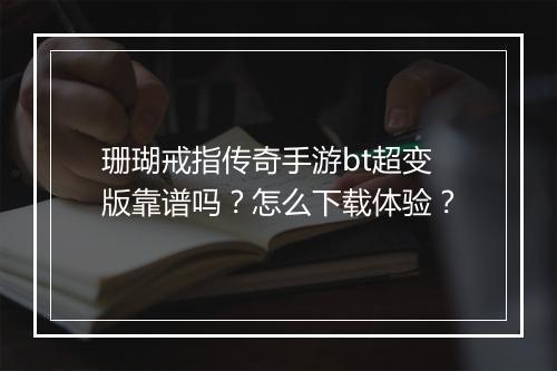 珊瑚戒指传奇手游bt超变版靠谱吗？怎么下载体验？