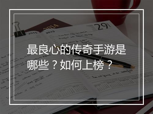 最良心的传奇手游是哪些？如何上榜？