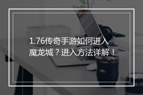 1.76传奇手游如何进入魔龙城？进入方法详解！