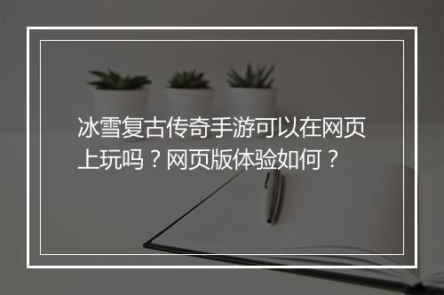 冰雪复古传奇手游可以在网页上玩吗？网页版体验如何？