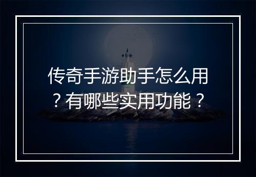 传奇手游助手怎么用？有哪些实用功能？