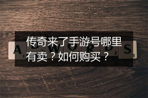 传奇来了手游号哪里有卖？如何购买？