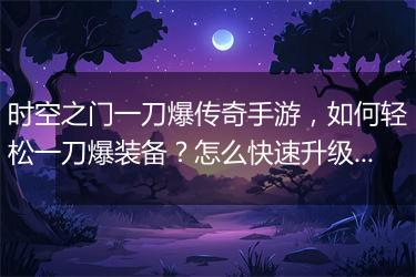 时空之门一刀爆传奇手游，如何轻松一刀爆装备？怎么快速升级？