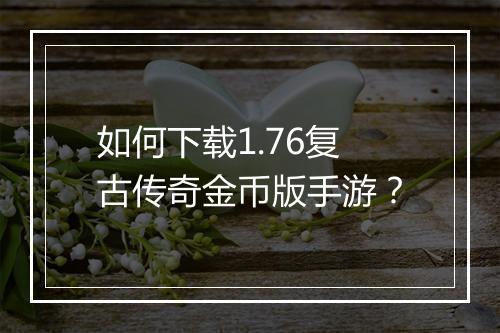 如何下载1.76复古传奇金币版手游？