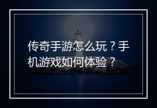 传奇手游怎么玩？手机游戏如何体验？
