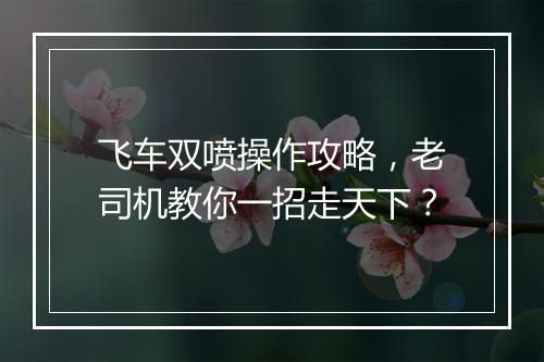 飞车双喷操作攻略，老司机教你一招走天下？