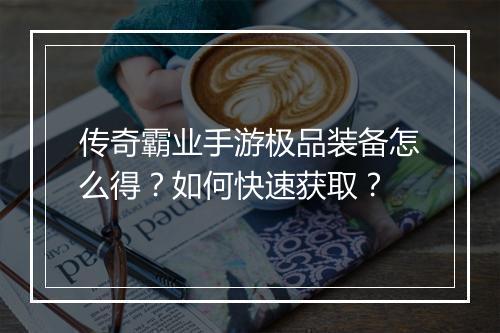 传奇霸业手游极品装备怎么得？如何快速获取？