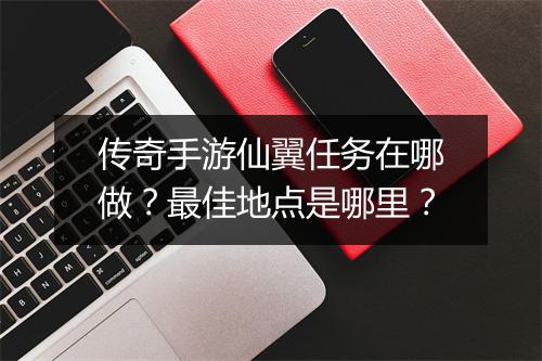 传奇手游仙翼任务在哪做？最佳地点是哪里？