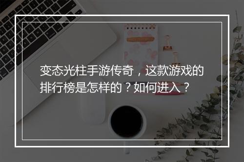 变态光柱手游传奇，这款游戏的排行榜是怎样的？如何进入？