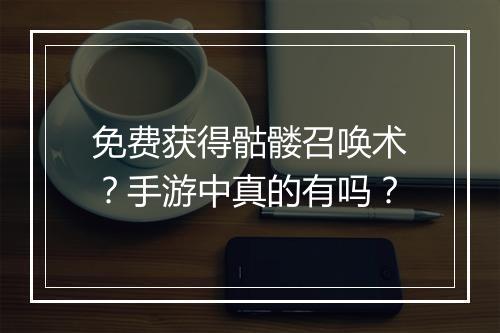 免费获得骷髅召唤术？手游中真的有吗？
