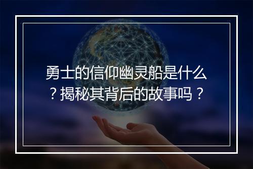 勇士的信仰幽灵船是什么？揭秘其背后的故事吗？