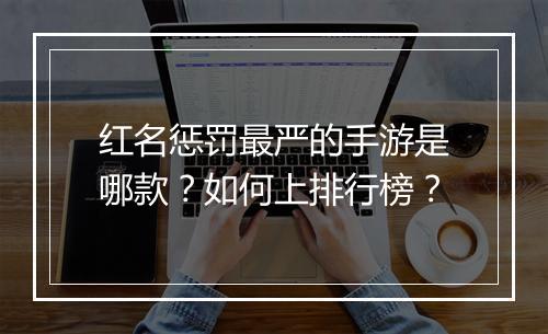 红名惩罚最严的手游是哪款？如何上排行榜？