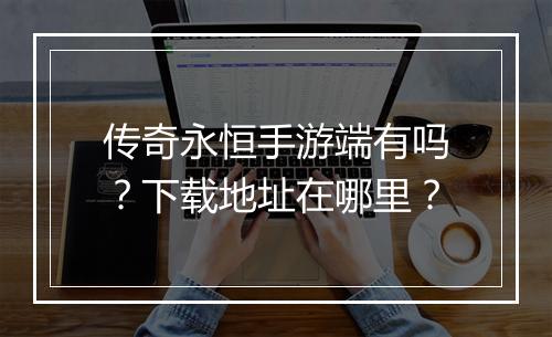 传奇永恒手游端有吗？下载地址在哪里？