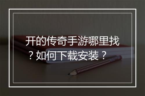 开的传奇手游哪里找？如何下载安装？