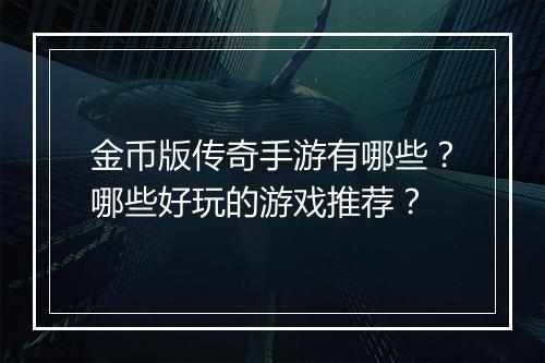 金币版传奇手游有哪些？哪些好玩的游戏推荐？