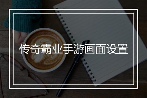 传奇霸业手游画面设置