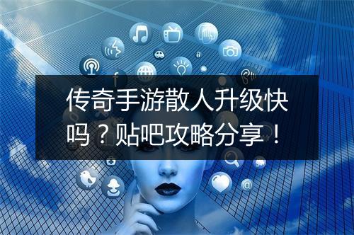 传奇手游散人升级快吗？贴吧攻略分享！