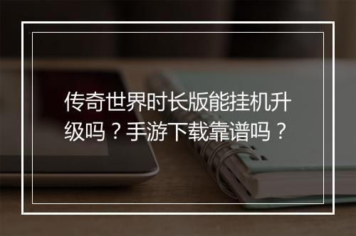 传奇世界时长版能挂机升级吗？手游下载靠谱吗？