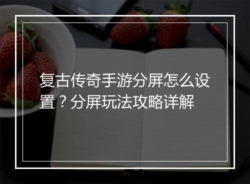 复古传奇手游分屏怎么设置？分屏玩法攻略详解