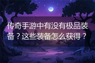 传奇手游中有没有极品装备？这些装备怎么获得？