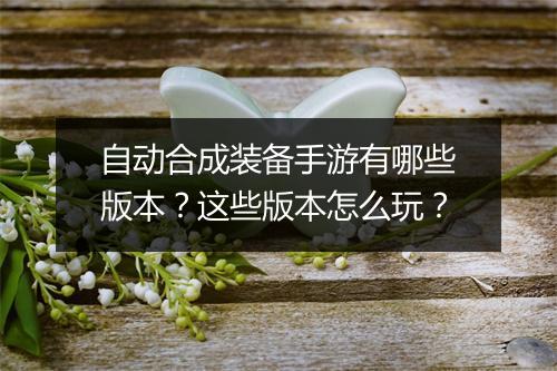 自动合成装备手游有哪些版本？这些版本怎么玩？
